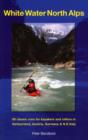 Image for White water North Alps  : 60 classic runs for kayakers and rafters in Switzerland, Austria, Germany and North East Italy