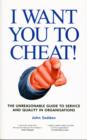 Image for I Want You to Cheat! : The Unreasonable Guide to Service and Quality in Organisations