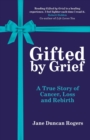 Image for Gifted by Grief : A True Story of Cancer, Loss and Rebirth