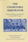 Image for The charitable arbitrator  : how to mediate and arbitrate in Louis XIV&#39;s France