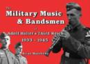 Image for The Military Music and Bandsmen of Adolf Hitler&#39;s Third Reich 1933-1945