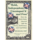 Image for Bold, independent, unconquer&#39;d and free  : how the Scots made America safe for liberty, democracy and capitalism