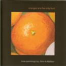 Image for Oranges are the Only Fruit : New Paintings by John A. Walker
