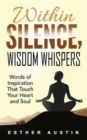 Image for Within Silence Wisdom Whispers : &quot;Words of Inspiration That Touch Your Heart and Soul&quot;