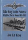 Image for Take Mary to the Pictures : A Fighter Pilot in Burma 1941-1945