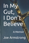 Image for In My Gut, I Don&#39;t Believe : A Memoir