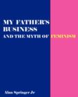 Image for My Father&#39;s Business : Exploding the Myth of Feminism