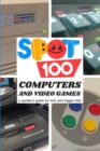 Image for Spot 100 Computers &amp; Video Games : A Spotter&#39;s Guide for kids and bigger kids