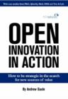 Image for Open Innovation in Action : How to be Strategic in the Search for New Sources of Value