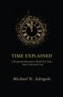Image for Time Explained: A Proposed Alternative Model For Time And A Universal Law
