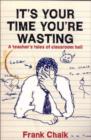 Image for It&#39;s your time you&#39;re wasting  : a teacher&#39;s tales of classroom hell