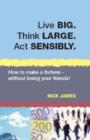 Image for Live big, think large, act sensibly  : how to make a fortune - without losing your friends!