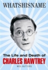 Image for Whatsisname  : the life &amp; death of Charles Hawtrey