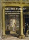 Image for George Scharf : From the Regency Street to the Modern Metropolis