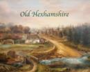 Image for Old Hexhamshire : A Glimpse into the History of the &#39;Shire Over the Centuries