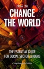 Image for How to change the world: the essential guide for social sector leaders