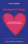 Image for The heart of things  : understanding trauma - working with constellations
