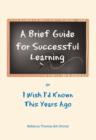 Image for A Brief Guide for Successful Learning : Or I Wish I&#39;d Known This Years Ago
