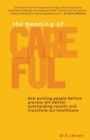 Image for The Meaning of Careful : How Putting People Before Process Will Deliver Outstanding Results and Transform Our Healthcare