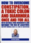 Image for How to Overcome Constipation, a Toxic Colon and Diarrhoea Once and for All with Natural Food Ingredients and without the Use of Laxatives