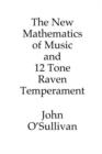 Image for The New Mathematics of Music and 12 Tone Raven Temperament : Microtonal Music Theory and a New Alternative Tuning System