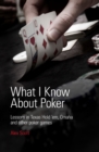 Image for What I Know About Poker: Lessons in Texas Hold&#39;em, Omaha, and Other Poker Games