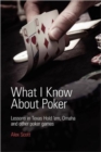 Image for What I Know About Poker : Lessons in Texas Hold&#39;em, Omaha and Other Poker Games