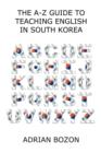 Image for The A-Z Guide to Teaching English in South Korea : Learn Whether South Korea is Right for You, How to Survive and How to Prosper There