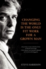 Image for Changing the world is the only fit work for a grown man  : an eyewitness account of the life and times of Howard Luck Gossage