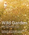 Image for Wild garden weekends  : explore the secret gardens, wild meadows and kitchen garden cafes of Britain