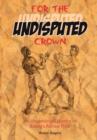 Image for For the Undisputed Crown : An Unauthorised History of Boxing&#39;s Richest Prize
