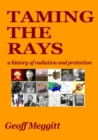 Image for Taming the rays  : a history of radiation and protection