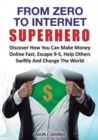 Image for From Zero to Internet Superhero : Discover How You Can Make Money Online Fast, Quite Boring 9-5, Help Others Swiftly and Change The World.