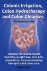Image for Colonic Irrigation, Colon Hydrotherapy and Colon Cleanses.Includes facts, diet, health benefits, weight loss, cost, kits, procedures, natural cleansing, therapists and colon care.