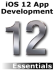 Image for Ios 12 App Development Essentials : Learn To Develop Ios 12 Apps With Xcode 10 And Swift 4