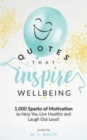 Image for Quotes That Inspire Wellbeing : 1,000 Sparks of Motivation to Help You Live Healthy and Laugh Out Loud!