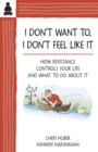 Image for I don&#39;t want to, I don&#39;t feel like it  : how resistance controls your life &amp; what to do about it