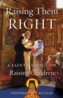 Image for Raising Them Right : A Saint&#39;s Advice on Raising Children