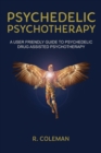 Image for Psychedelic psychotherapy  : a user friendly guide to psychedelic drug-assisted psychotherapy