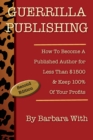 Image for Guerrilla Publishing: How to Become a Published Author for Less Than $1500 &amp; Keep 100% of Your Profits