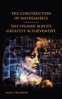 Image for The Construction of Mathematics : The Human Mind&#39;s Greatest Achievement