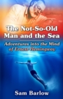 Image for Not-So-Old Man and the Sea: Adventures Into the Mind of Ernest Hemingway