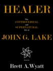 Image for Healer: The Controversial and Supernatural Life of John G. Lake Book 1. 1912-1923