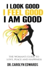 Image for I Look Good, I Feel Good, I Am Good : The Woman&#39;s Guide to Love, Peace and Happiness