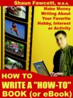 Image for How To Write A &quot;How-To&quot; Book (or EBook) - Make Money Writing About Your Favorite Hobby, Interest or Activity