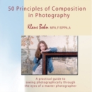 Image for 50 Principles of Composition in Photography: A Practical Guide to Seeing Photographically Through the Eyes of a Master Photographer.
