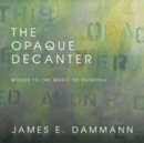 Image for The Opaque Decanter : Words to the Music of Painting