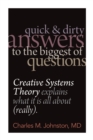 Image for Quick and Dirty Answers to the Biggest of Questions : Creative Systems Theory Explains What It is All About (Really)