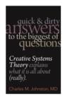 Image for Quick and Dirty Answers to the Biggest of Questions: Creative Systems Theory Explains What It Is All About (Really)