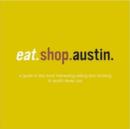Image for Eat.Shop.Austin : The Indispensible Guide to Stylishly Unique, Locally Owned Eating and Shopping Establishments
